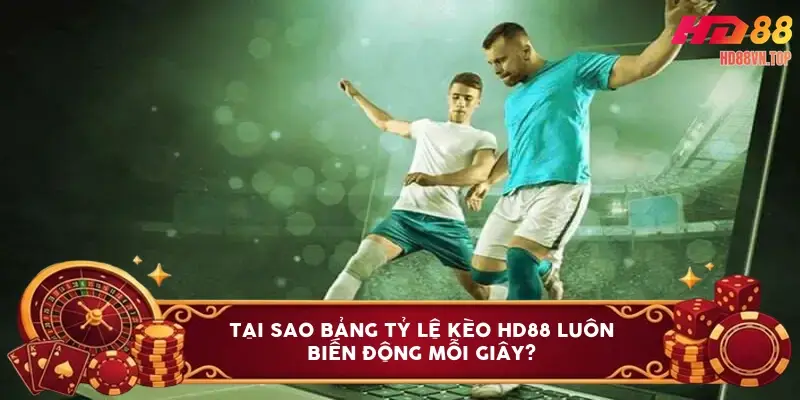 Tại sao bảng tỷ lệ kèo HD88 luôn biến động mỗi giây?