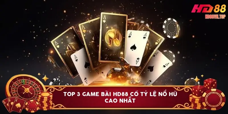 Top 3 game bài HD88 có tỷ lệ nổ hũ cao nhất