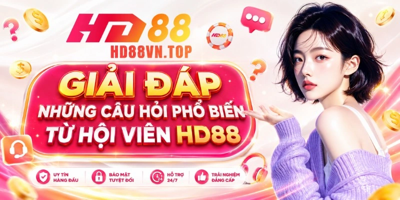 Giải đáp những câu hỏi phổ biến từ hội viên HD88