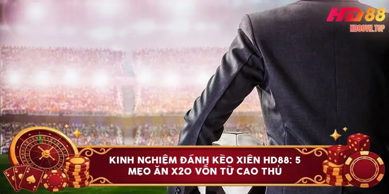 Kinh nghiệm đánh kèo xiên HD88: 5 mẹo ăn x20 vốn từ cao thủ