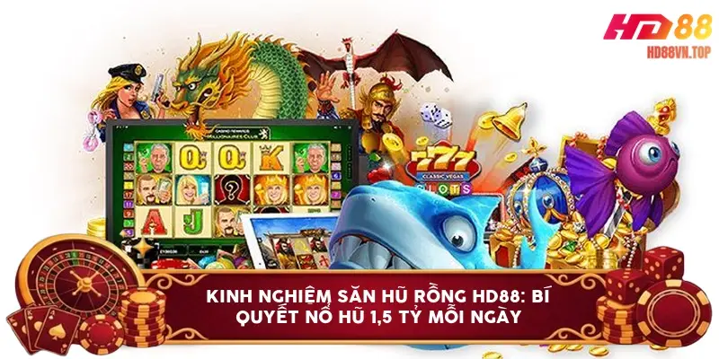Kinh nghiệm săn hũ rồng HD88: Bí quyết nổ hũ 1,5 tỷ mỗi ngày