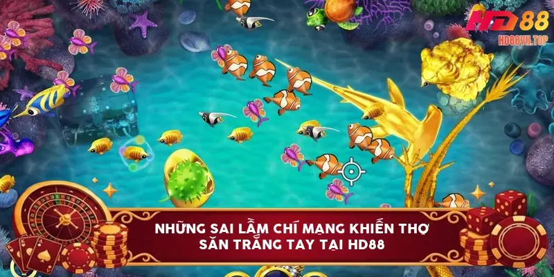 Những sai lầm chí mạng khiến thợ săn trắng tay tại HD88