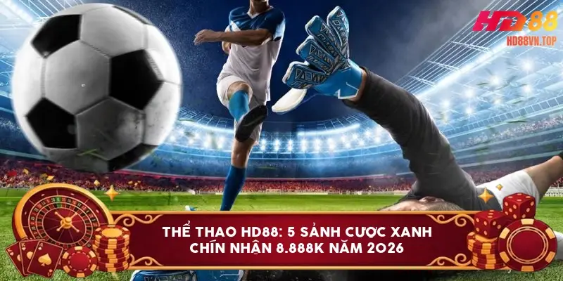 Thể thao HD88: 5 sảnh cược xanh chín nhận 8.888K năm 2026 Thể thao HD88: 5 sảnh cược xanh chín nhận 8.888K năm 2026